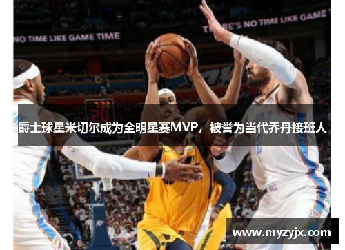 爵士球星米切尔成为全明星赛MVP，被誉为当代乔丹接班人